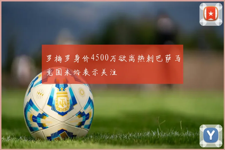 罗梅罗身价4500万欲离热刺巴萨马竞国米均表示关注
