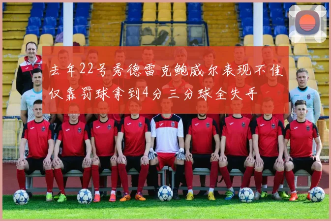去年22号秀德雷克鲍威尔表现不佳仅靠罚球拿到4分三分球全失手