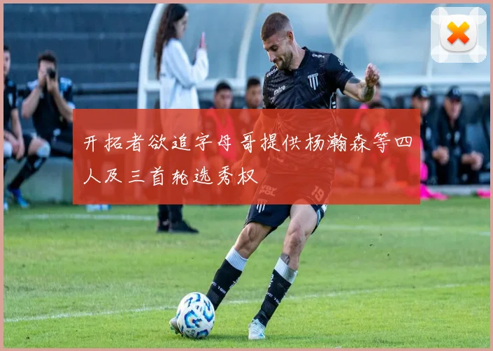 开拓者欲追字母哥提供杨瀚森等四人及三首轮选秀权