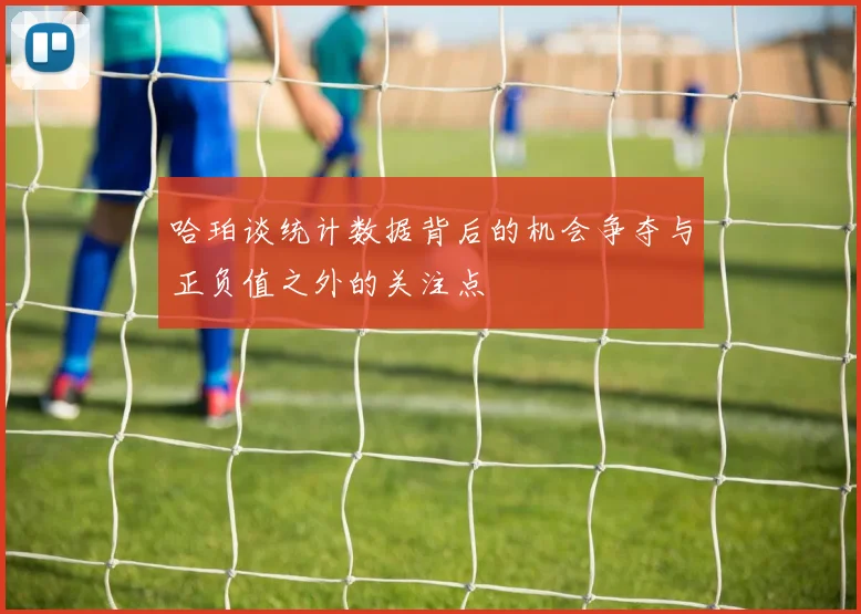 哈珀谈统计数据背后的机会争夺与正负值之外的关注点