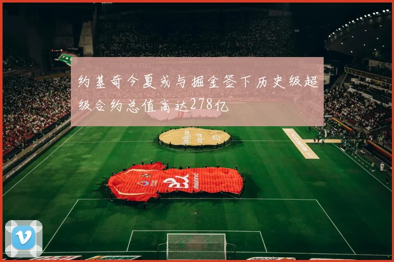 约基奇今夏或与掘金签下历史级超级合约总值高达278亿