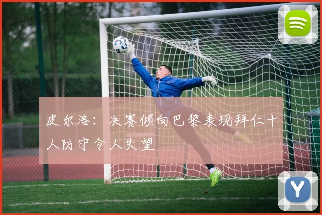 皮尔洛：决赛倾向巴黎表现拜仁十人防守令人失望