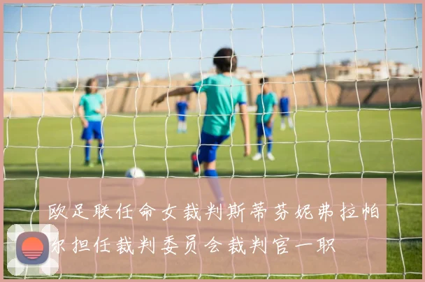 欧足联任命女裁判斯蒂芬妮弗拉帕尔担任裁判委员会裁判官一职